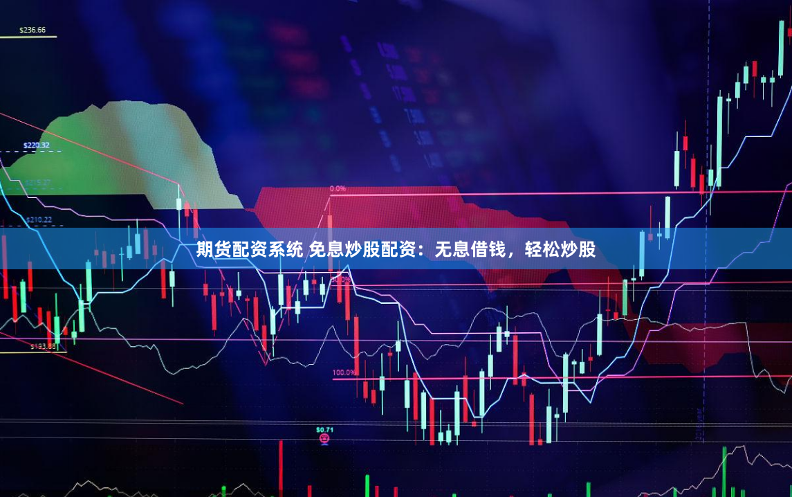 期货配资系统 免息炒股配资：无息借钱，轻松炒股