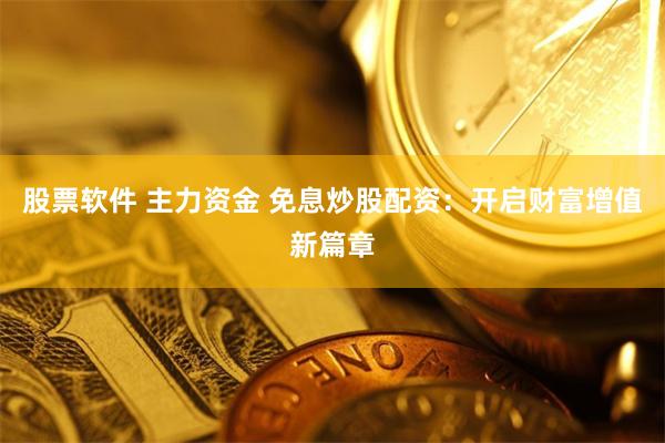 股票软件 主力资金 免息炒股配资：开启财富增值新篇章