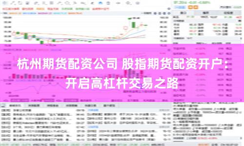 杭州期货配资公司 股指期货配资开户：开启高杠杆交易之路