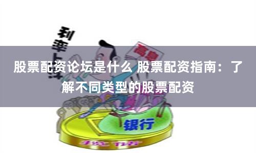 股票配资论坛是什么 股票配资指南:了解不同类型的股票配资