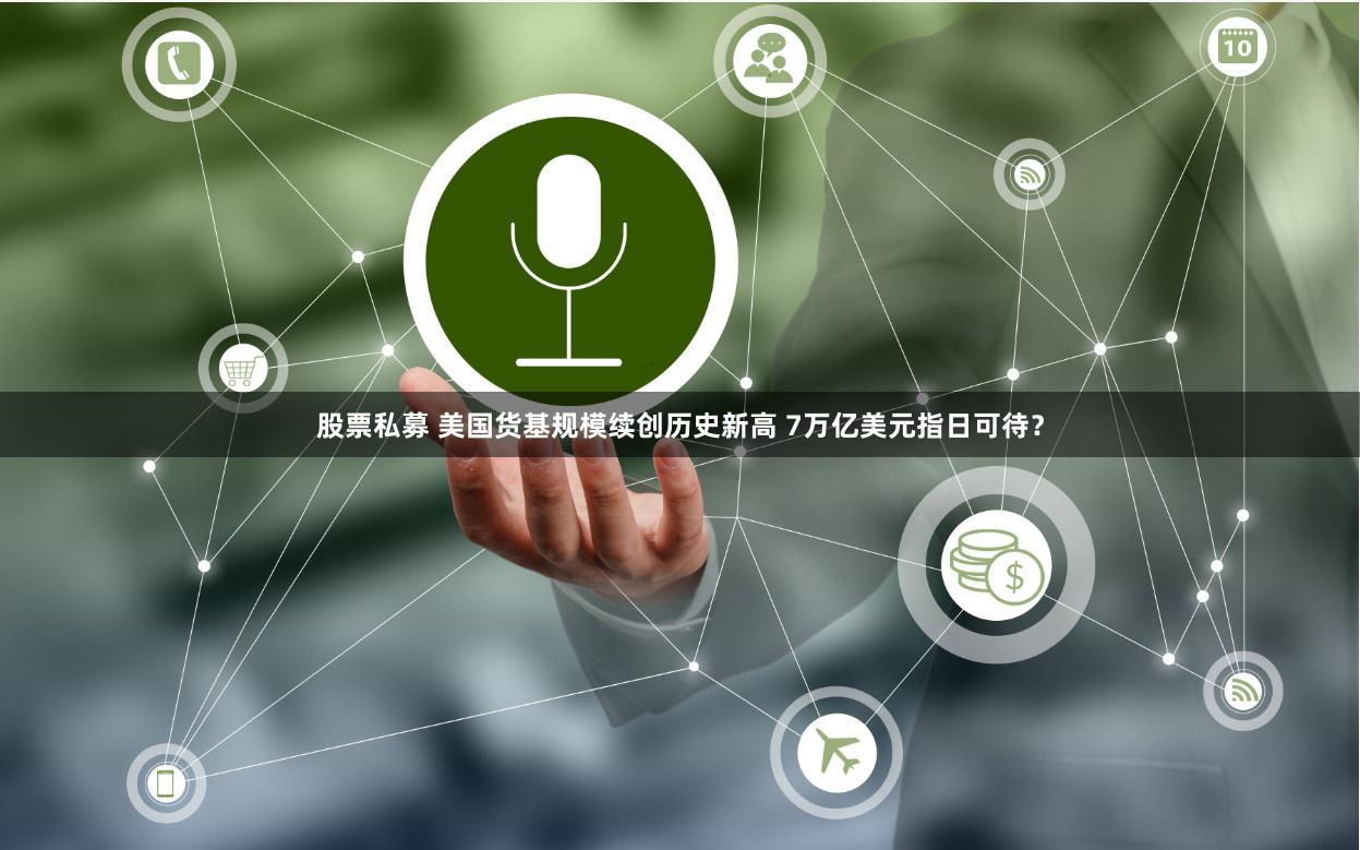 股票私募 美国货基规模续创历史新高 7万亿美元指日可待？