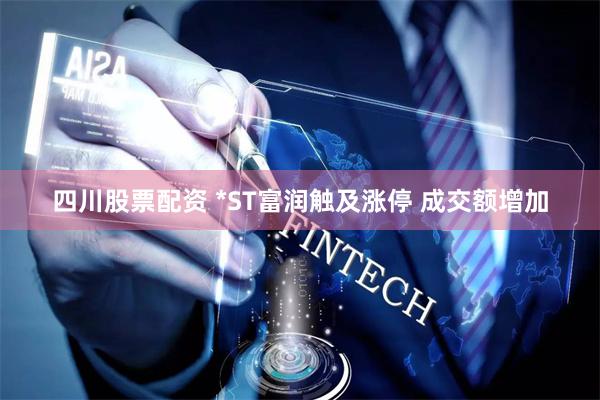 四川股票配资 *ST富润触及涨停 成交额增加