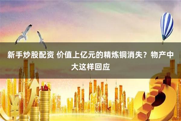 新手炒股配资 价值上亿元的精炼铜消失?物产中大这样回应