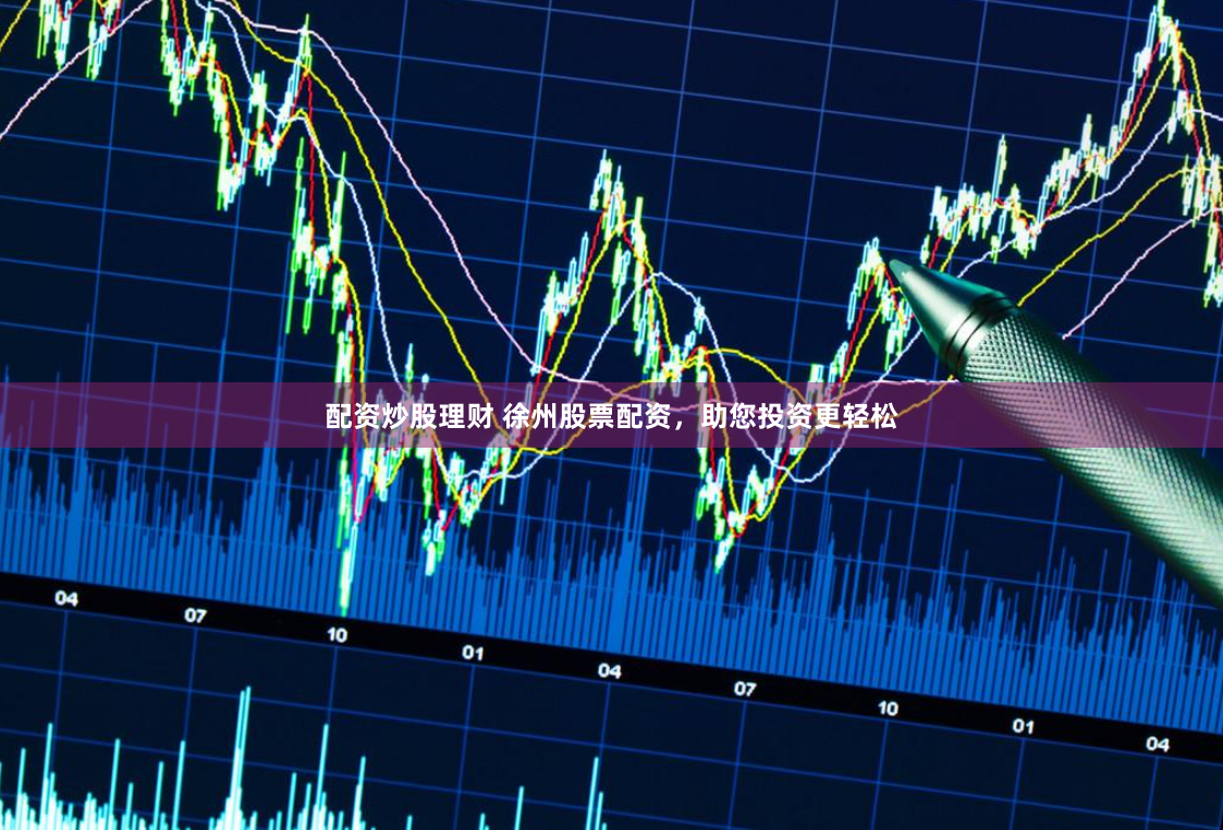 配资炒股理财 徐州股票配资，助您投资更轻松