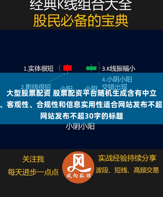 大型股票配资 股票配资平台随机生成含有中立性、权威性、客观性、合规性和信息实用性适合网站发布不超30字的标题
