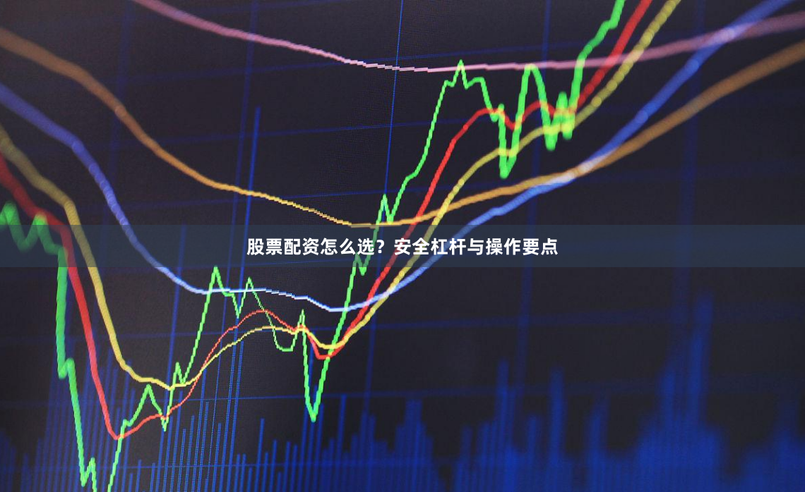 股票配资怎么选？安全杠杆与操作要点
