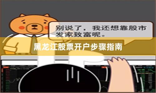 黑龙江股票开户步骤指南
