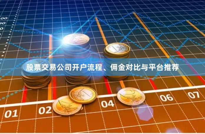 股票交易公司开户流程、佣金对比与平台推荐
