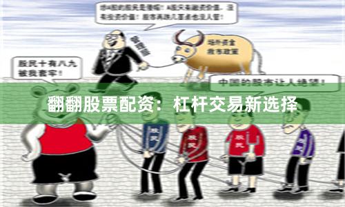 翻翻股票配资：杠杆交易新选择