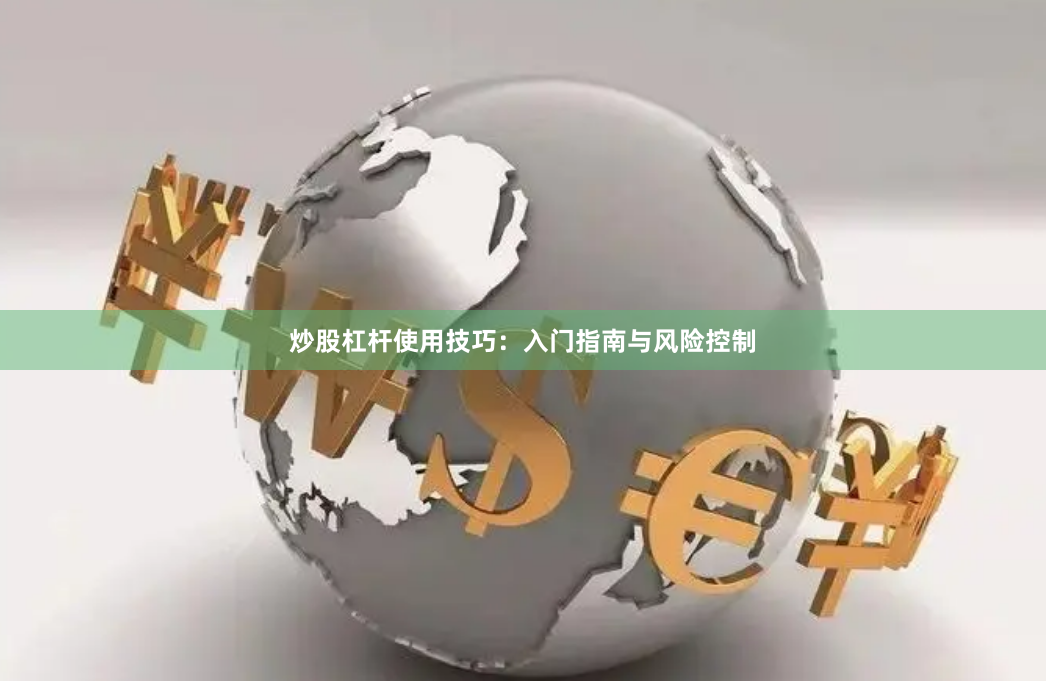炒股杠杆使用技巧:入门指南与风险控制