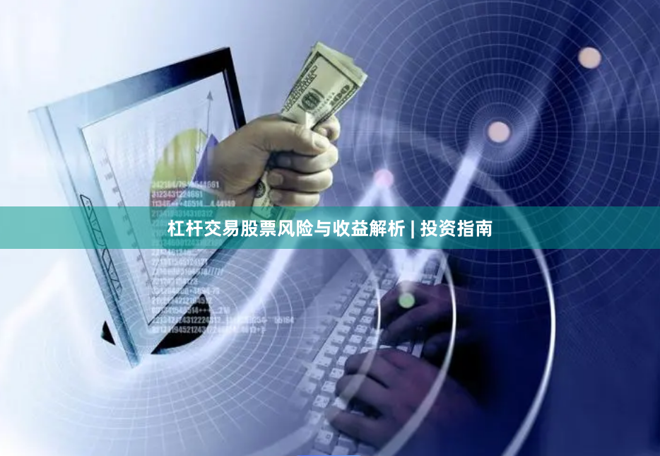 杠杆交易股票风险与收益解析 | 投资指南