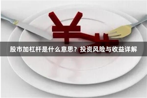 股市加杠杆是什么意思？投资风险与收益详解