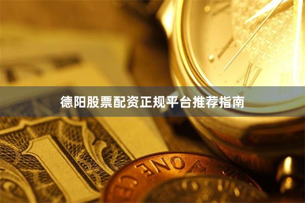 德阳股票配资正规平台推荐指南