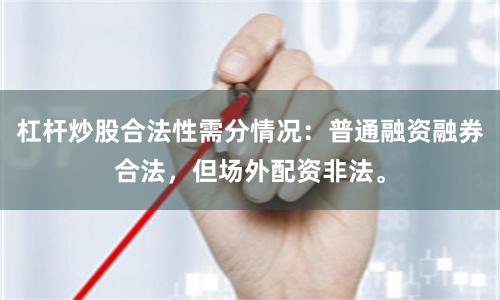 杠杆炒股合法性需分情况：普通融资融券合法，但场外配资非法。
