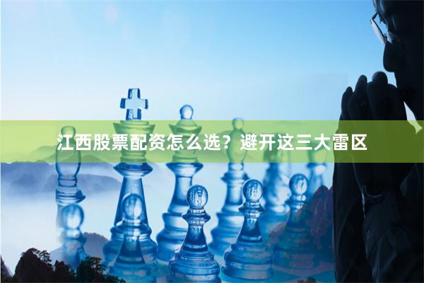 江西股票配资怎么选？避开这三大雷区
