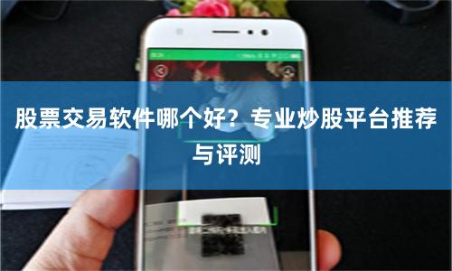股票交易软件哪个好？专业炒股平台推荐与评测