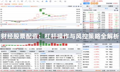 财经股票配资：杠杆操作与风控策略全解析