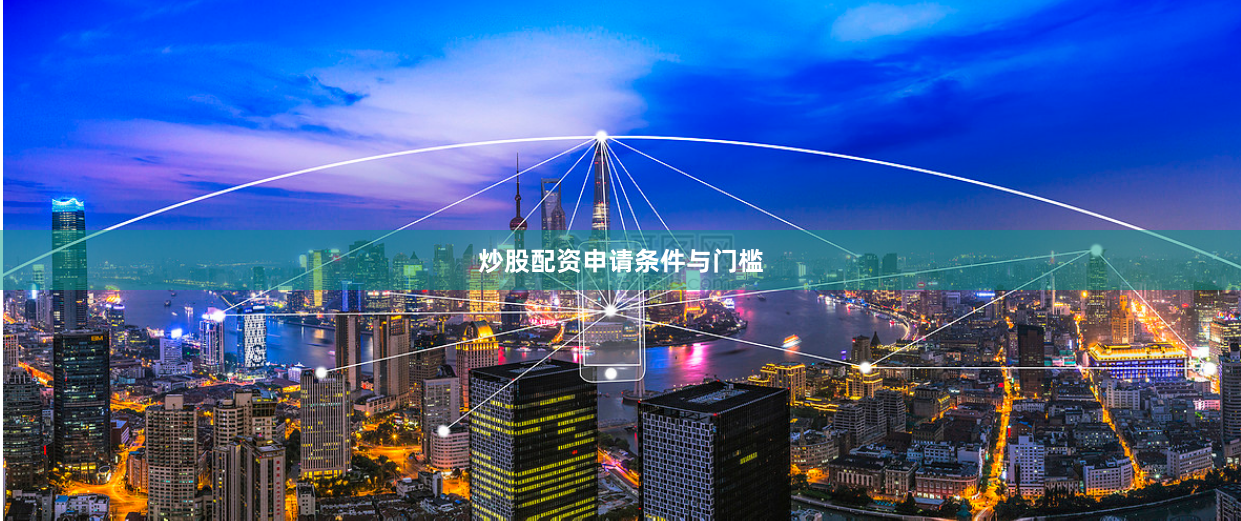 炒股配资申请条件与门槛