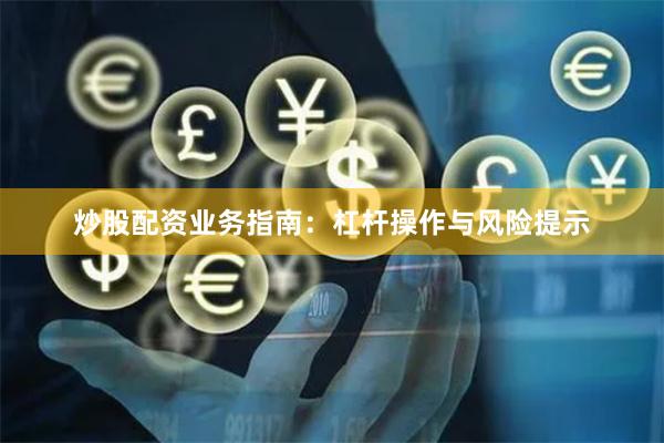 炒股配资业务指南：杠杆操作与风险提示