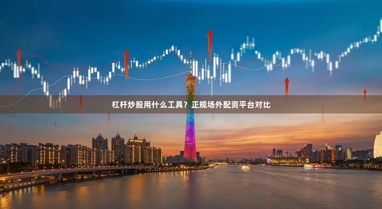 杠杆炒股用什么工具？正规场外配资平台对比