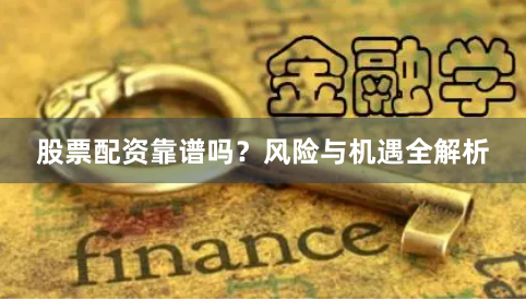 股票配资靠谱吗？风险与机遇全解析