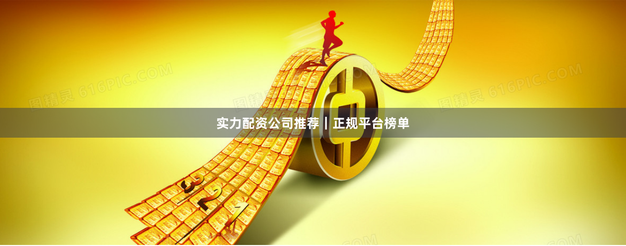 实力配资公司推荐｜正规平台榜单
