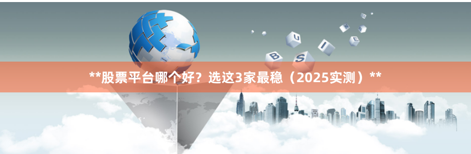 **股票平台哪个好？选这3家最稳（2025实测）**
