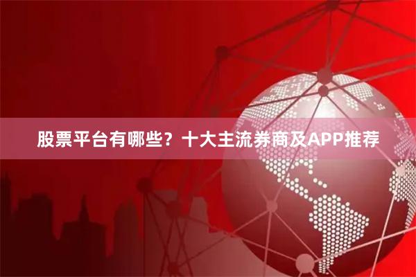 股票平台有哪些?十大主流券商及APP推荐